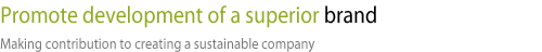 Promote development of a superior brand-Making contribution to creating a sustainable company 
