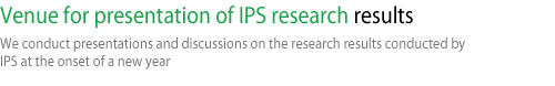 Venue for presentation of IPS research results-We conduct presentations and discussions on the research results conducted by IPS at the onset of a new year