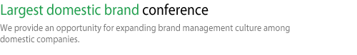 Largest domestic brand conference-We provide an opportunity for expanding brand management culture among domestic companies.